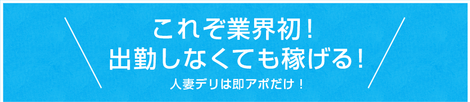 これぞ業界初！出勤しなくても稼げる!人妻デリは即アポだけ！
